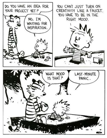 A black and white comic strip from the "Calvin and Hobbes" series by Bill Watterson. In the first panel, Hobbes asks Calvin if he has an idea for his project yet, to which Calvin replies he's waiting for inspiration. In the second panel, Calvin explains that you can't just turn on creativity like a faucet; you have to be in the right mood. Hobbes inquires about this mood in the third panel, and Calvin, with a distressed expression in the last panel, declares it's "last-minute panic." The humor …