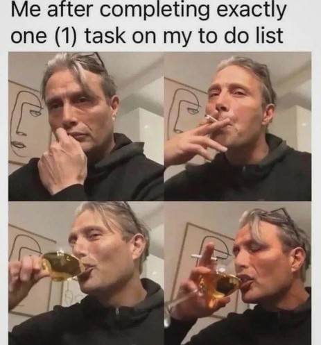 A four-panel meme featuring a man. The top-left panel shows him thoughtfully touching his chin. The top-right panel has him smoking a cigarette. In the bottom-left, he’s about to drink from a glass of amber liquid. The bottom-right panel shows him sipping the drink. The caption reads: “Me after completing exactly one (1) task on my to do list.” The panels and caption together suggest a humorous exaggeration of self-reward after a small accomplishment.